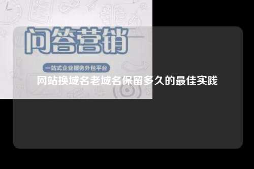 网站换域名老域名保留多久的最佳实践