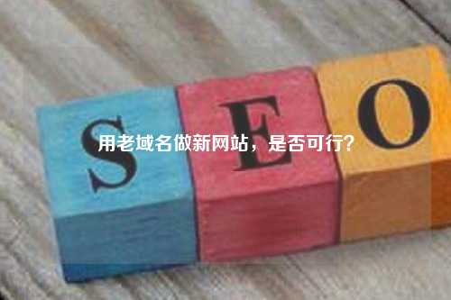 用老域名做新网站，是否可行？