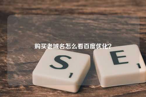 购买老域名怎么看百度优化？