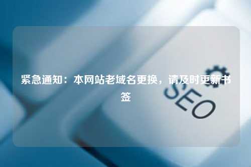 紧急通知：本网站老域名更换，请及时更新书签