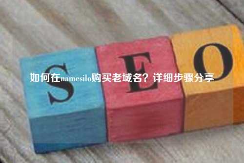 如何在namesilo购买老域名？详细步骤分享