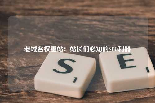 老域名权重站：站长们必知的SEO利器